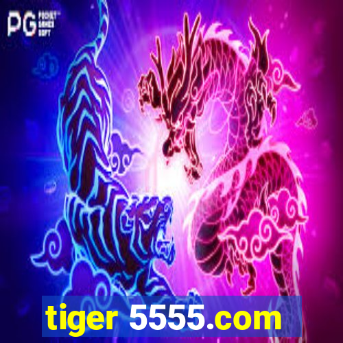 tiger 5555.com